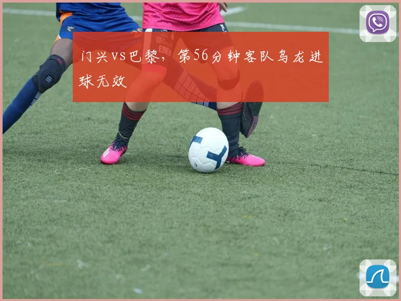 门兴vs巴黎,第56分钟客队乌龙进球无效