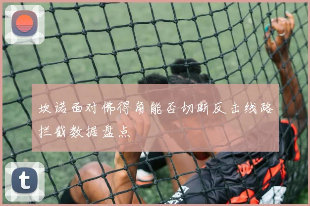 坎诺面对佛得角能否切断反击线路拦截数据盘点