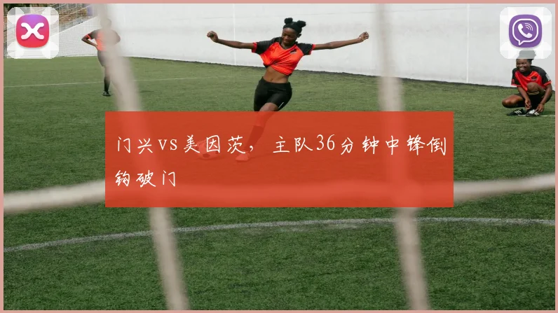 门兴vs美因茨，主队36分钟中锋倒钩破门