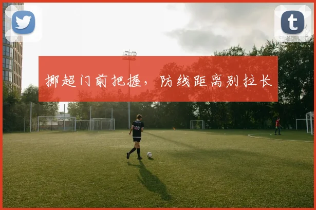 挪超门前把握,防线距离别拉长