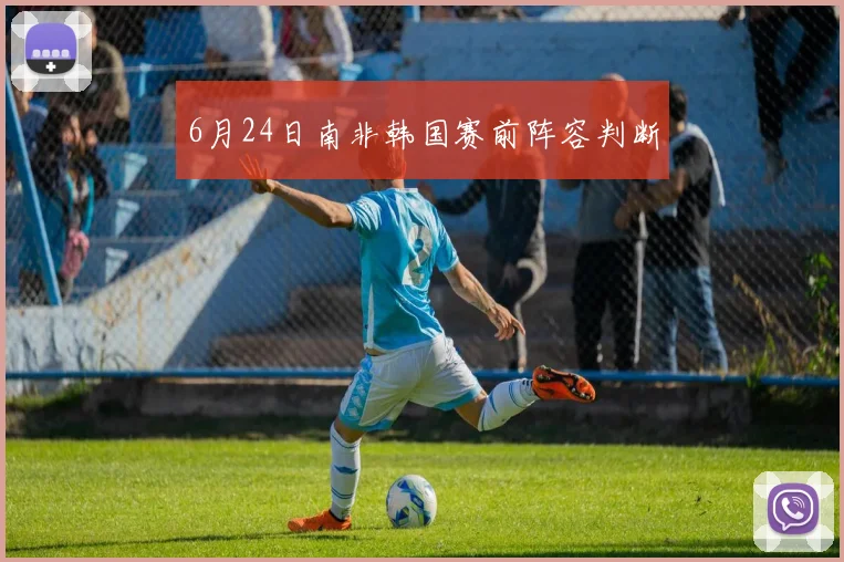 6月24日南非韩国赛前阵容判断