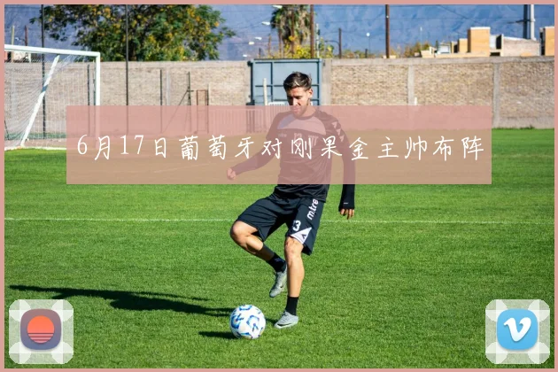 6月17日葡萄牙对刚果金主帅布阵