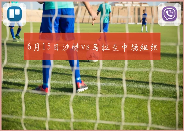 6月15日沙特vs乌拉圭中场组织