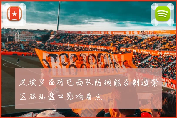 皮埃罗面对巴西队防线能否制造禁区混乱盘口影响看点